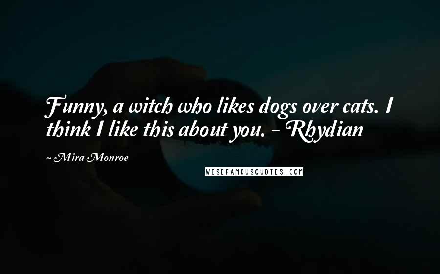 Mira Monroe Quotes: Funny, a witch who likes dogs over cats. I think I like this about you. - Rhydian