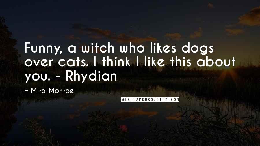 Mira Monroe Quotes: Funny, a witch who likes dogs over cats. I think I like this about you. - Rhydian