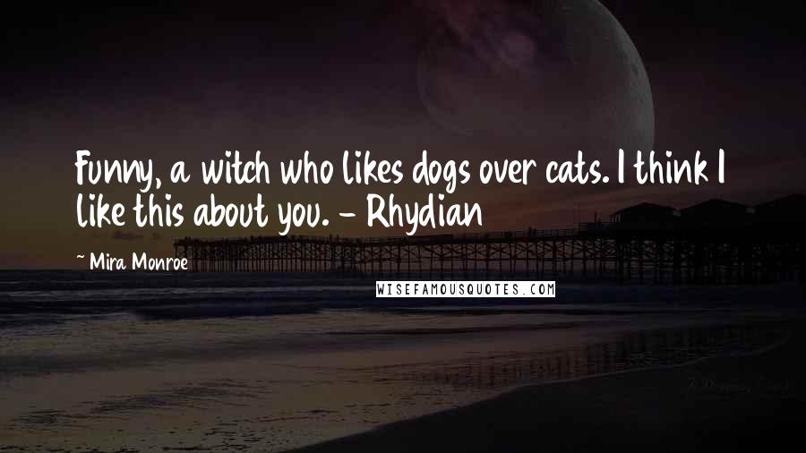 Mira Monroe Quotes: Funny, a witch who likes dogs over cats. I think I like this about you. - Rhydian