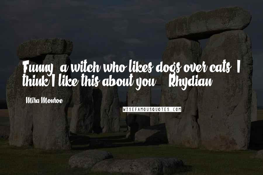 Mira Monroe Quotes: Funny, a witch who likes dogs over cats. I think I like this about you. - Rhydian