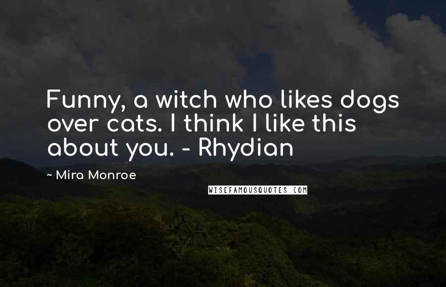 Mira Monroe Quotes: Funny, a witch who likes dogs over cats. I think I like this about you. - Rhydian