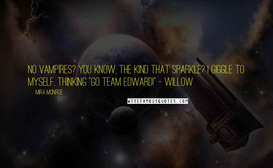 Mira Monroe Quotes: No vampires? You know, the kind that sparkle? I giggle to myself, thinking "Go Team Edward!" - Willow