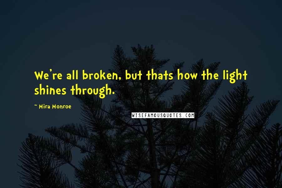 Mira Monroe Quotes: We're all broken, but thats how the light shines through.