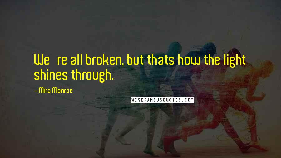 Mira Monroe Quotes: We're all broken, but thats how the light shines through.