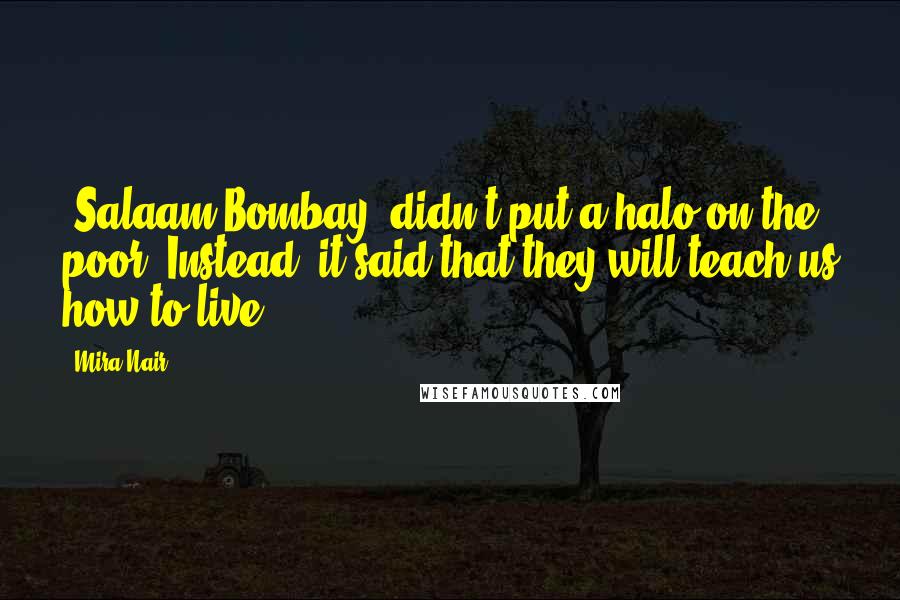 Mira Nair Quotes: 'Salaam Bombay' didn't put a halo on the poor. Instead, it said that they will teach us how to live.
