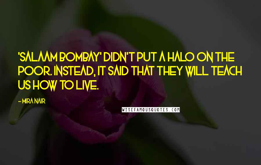 Mira Nair Quotes: 'Salaam Bombay' didn't put a halo on the poor. Instead, it said that they will teach us how to live.
