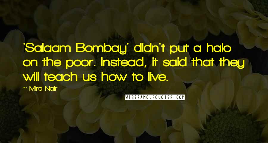 Mira Nair Quotes: 'Salaam Bombay' didn't put a halo on the poor. Instead, it said that they will teach us how to live.