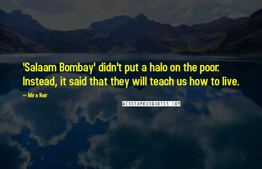 Mira Nair Quotes: 'Salaam Bombay' didn't put a halo on the poor. Instead, it said that they will teach us how to live.