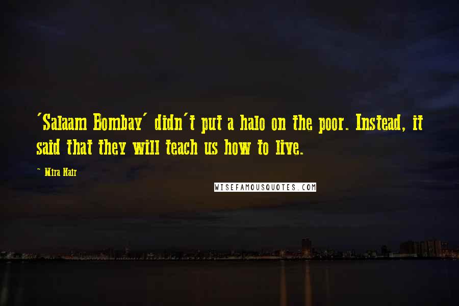 Mira Nair Quotes: 'Salaam Bombay' didn't put a halo on the poor. Instead, it said that they will teach us how to live.