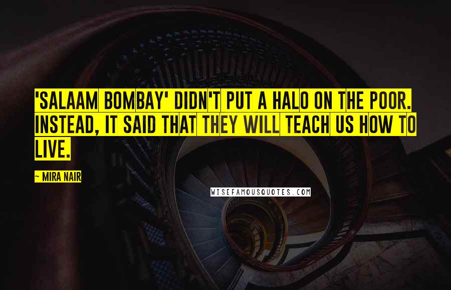 Mira Nair Quotes: 'Salaam Bombay' didn't put a halo on the poor. Instead, it said that they will teach us how to live.