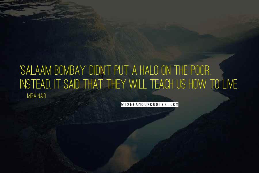 Mira Nair Quotes: 'Salaam Bombay' didn't put a halo on the poor. Instead, it said that they will teach us how to live.