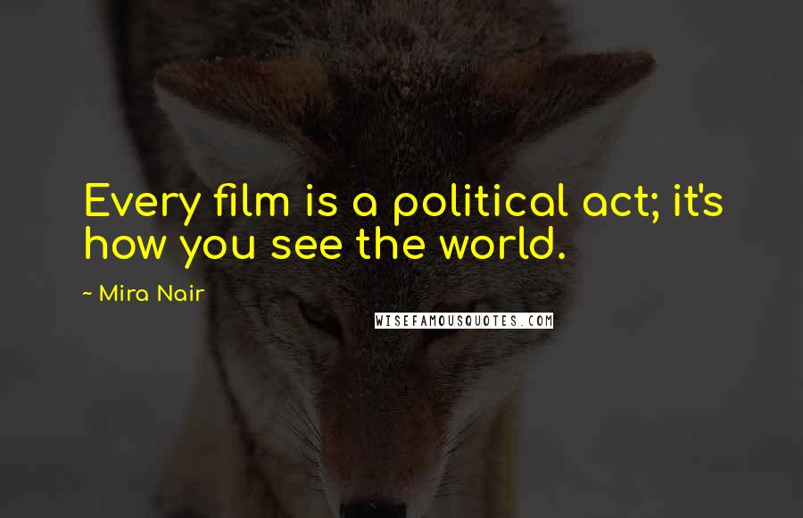 Mira Nair Quotes: Every film is a political act; it's how you see the world.