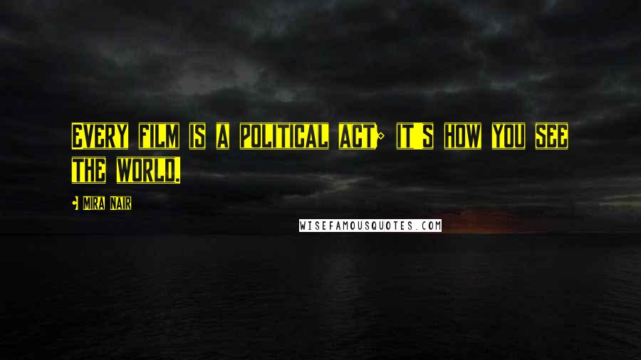 Mira Nair Quotes: Every film is a political act; it's how you see the world.