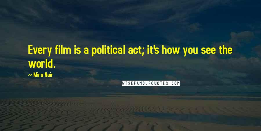 Mira Nair Quotes: Every film is a political act; it's how you see the world.