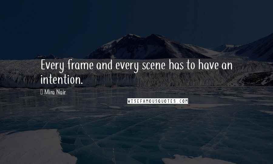 Mira Nair Quotes: Every frame and every scene has to have an intention.