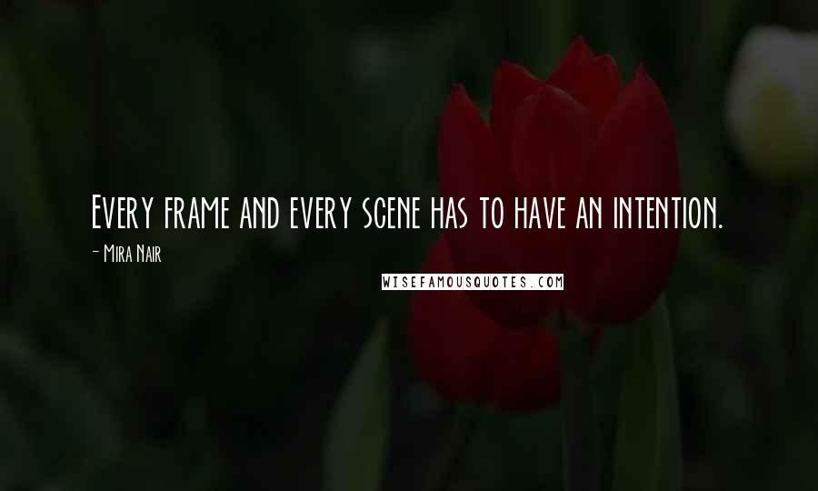 Mira Nair Quotes: Every frame and every scene has to have an intention.