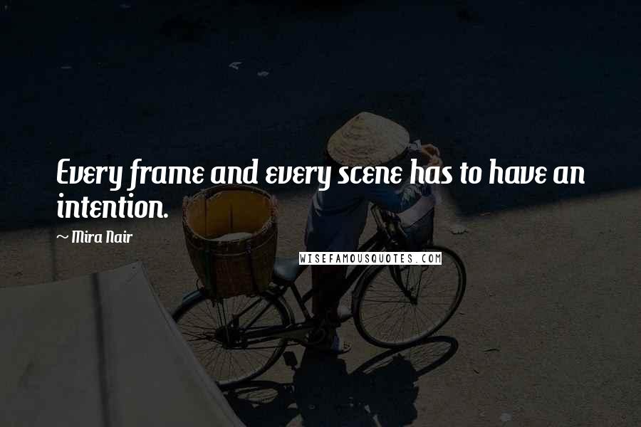 Mira Nair Quotes: Every frame and every scene has to have an intention.