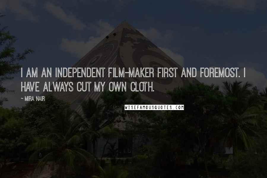 Mira Nair Quotes: I am an independent film-maker first and foremost. I have always cut my own cloth.