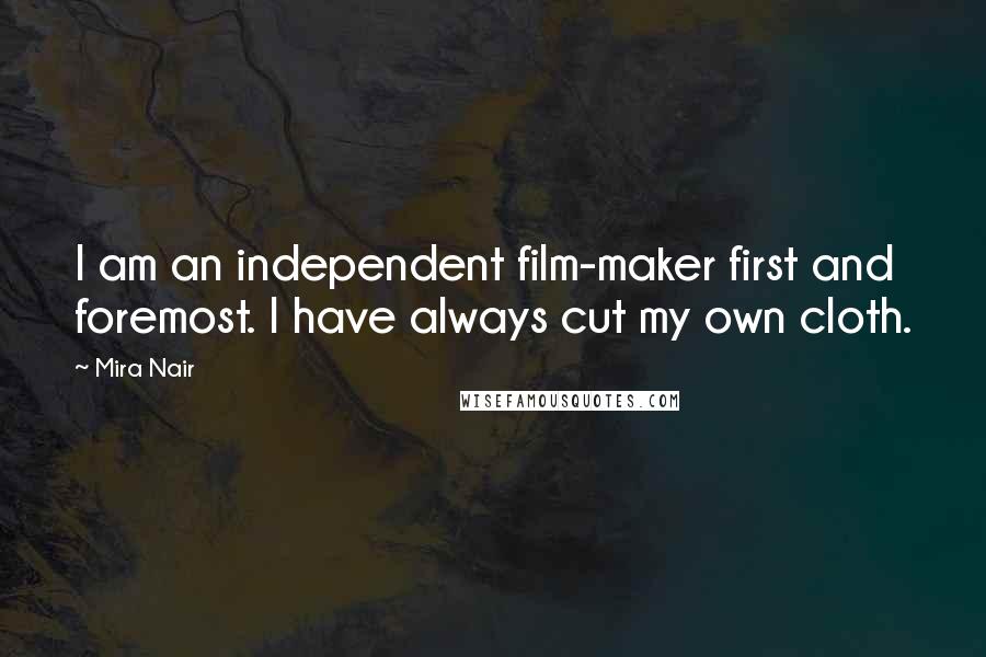 Mira Nair Quotes: I am an independent film-maker first and foremost. I have always cut my own cloth.