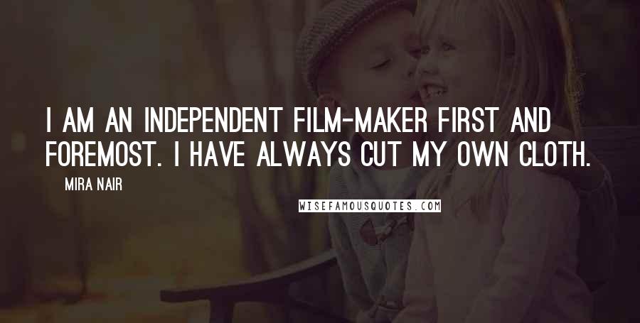 Mira Nair Quotes: I am an independent film-maker first and foremost. I have always cut my own cloth.