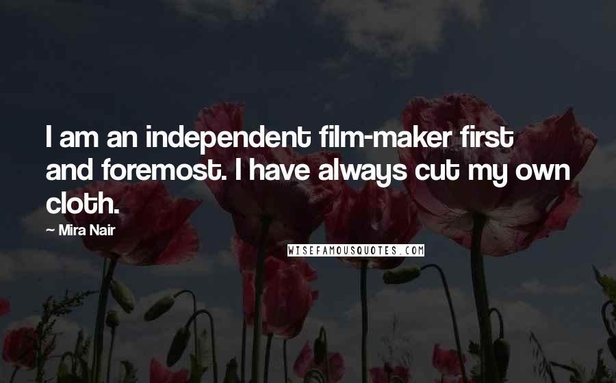 Mira Nair Quotes: I am an independent film-maker first and foremost. I have always cut my own cloth.