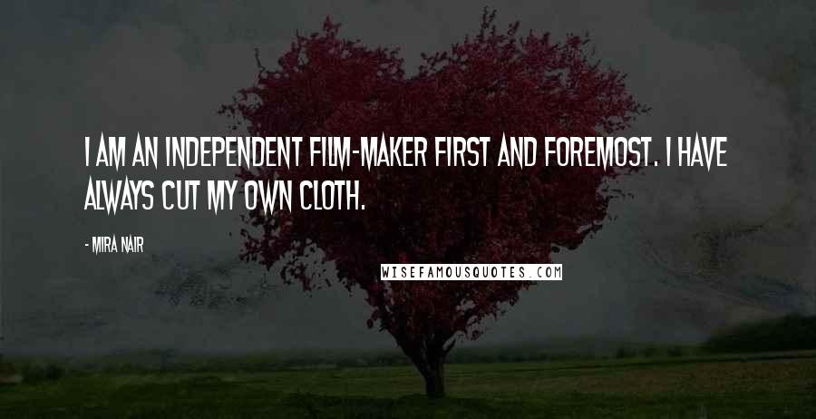 Mira Nair Quotes: I am an independent film-maker first and foremost. I have always cut my own cloth.