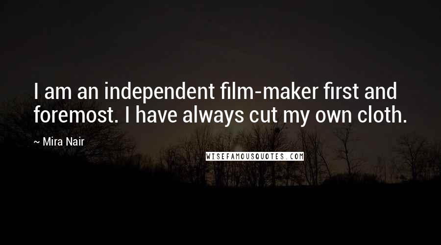 Mira Nair Quotes: I am an independent film-maker first and foremost. I have always cut my own cloth.