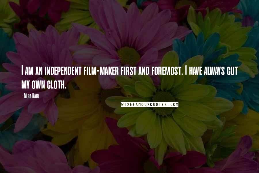 Mira Nair Quotes: I am an independent film-maker first and foremost. I have always cut my own cloth.