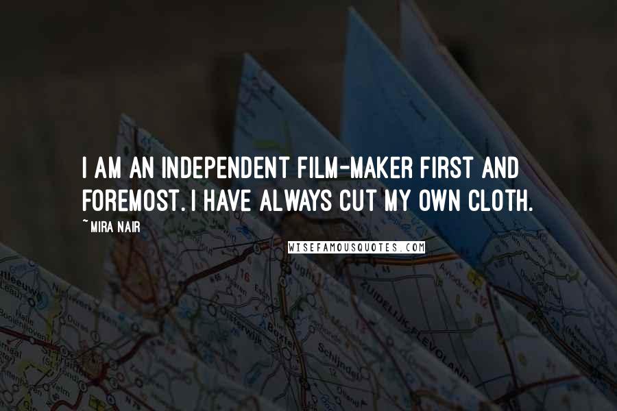 Mira Nair Quotes: I am an independent film-maker first and foremost. I have always cut my own cloth.