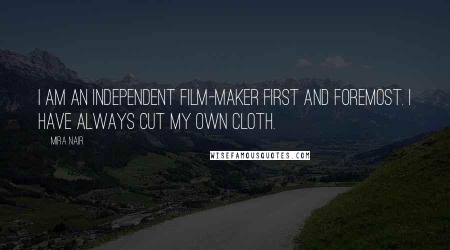 Mira Nair Quotes: I am an independent film-maker first and foremost. I have always cut my own cloth.