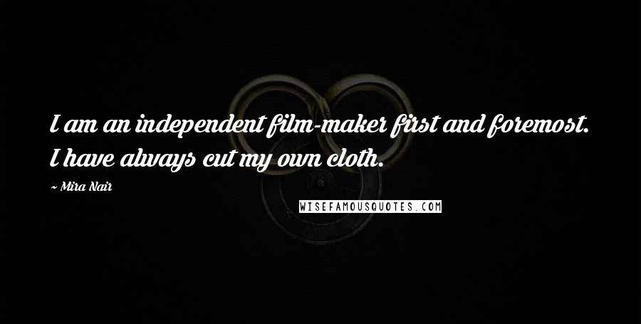 Mira Nair Quotes: I am an independent film-maker first and foremost. I have always cut my own cloth.