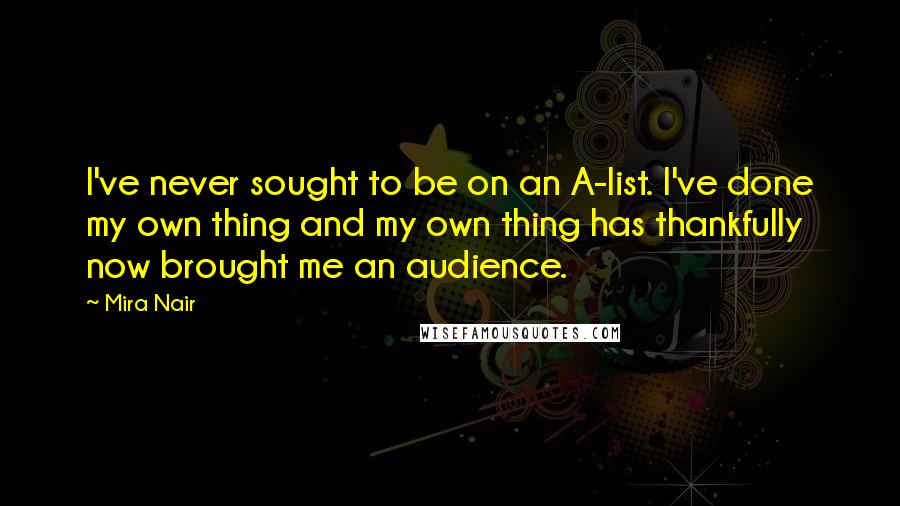 Mira Nair Quotes: I've never sought to be on an A-list. I've done my own thing and my own thing has thankfully now brought me an audience.
