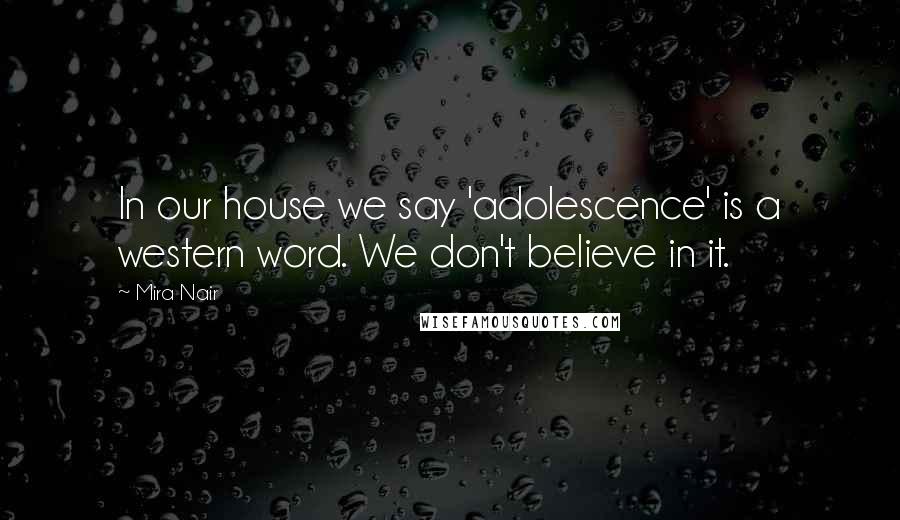 Mira Nair Quotes: In our house we say 'adolescence' is a western word. We don't believe in it.