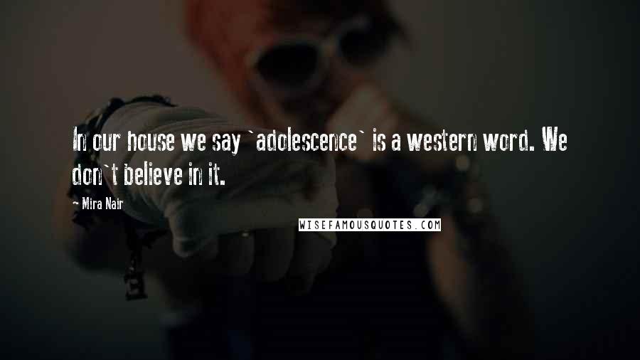 Mira Nair Quotes: In our house we say 'adolescence' is a western word. We don't believe in it.
