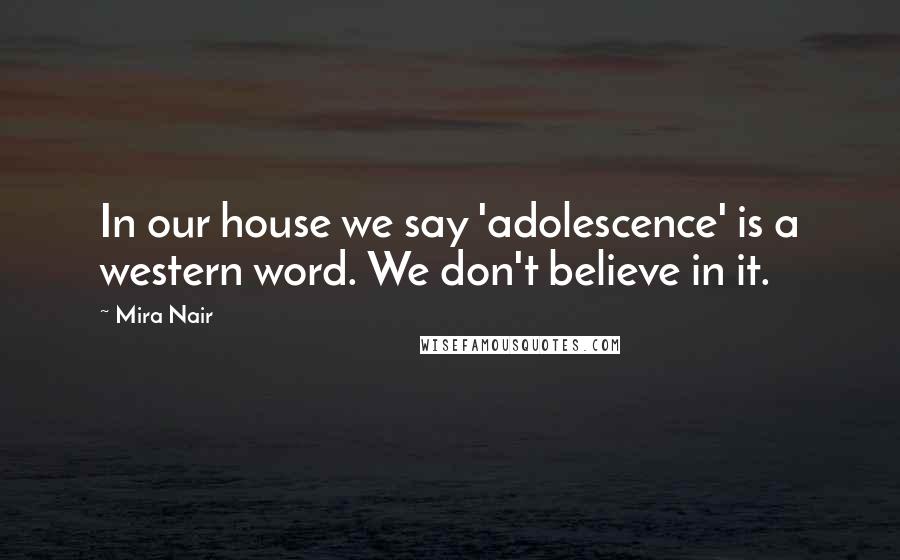 Mira Nair Quotes: In our house we say 'adolescence' is a western word. We don't believe in it.
