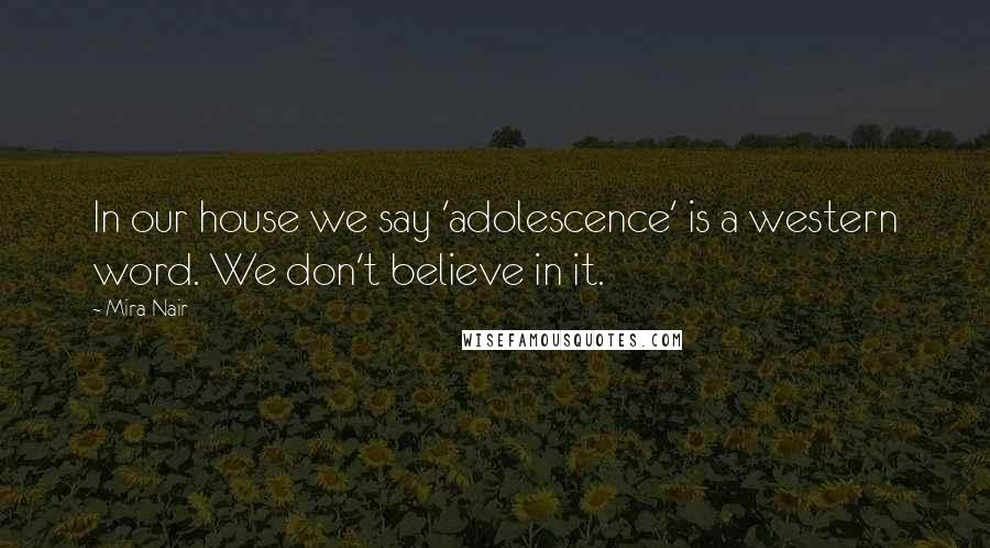 Mira Nair Quotes: In our house we say 'adolescence' is a western word. We don't believe in it.