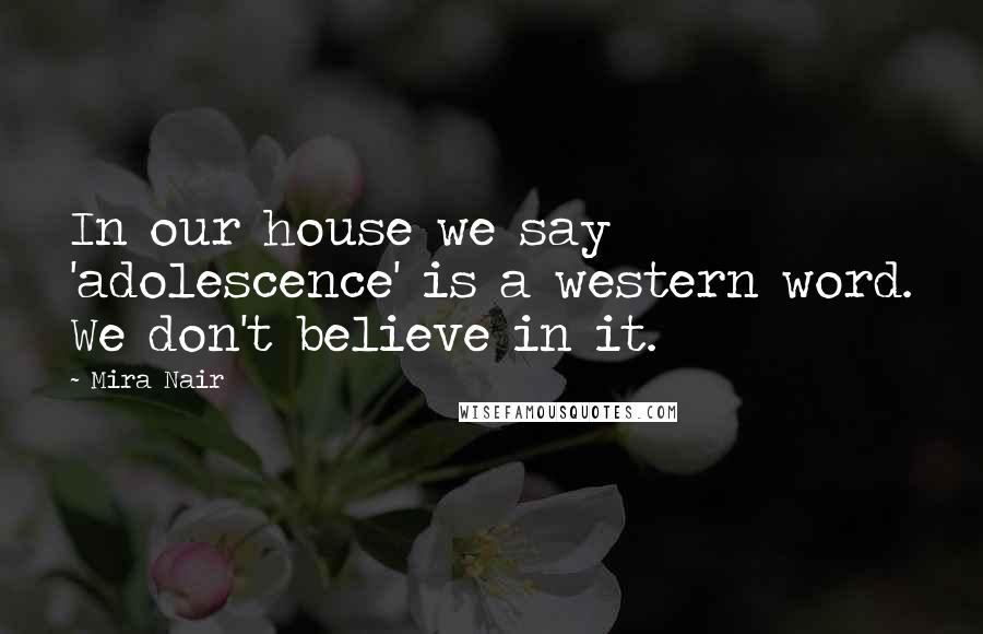 Mira Nair Quotes: In our house we say 'adolescence' is a western word. We don't believe in it.