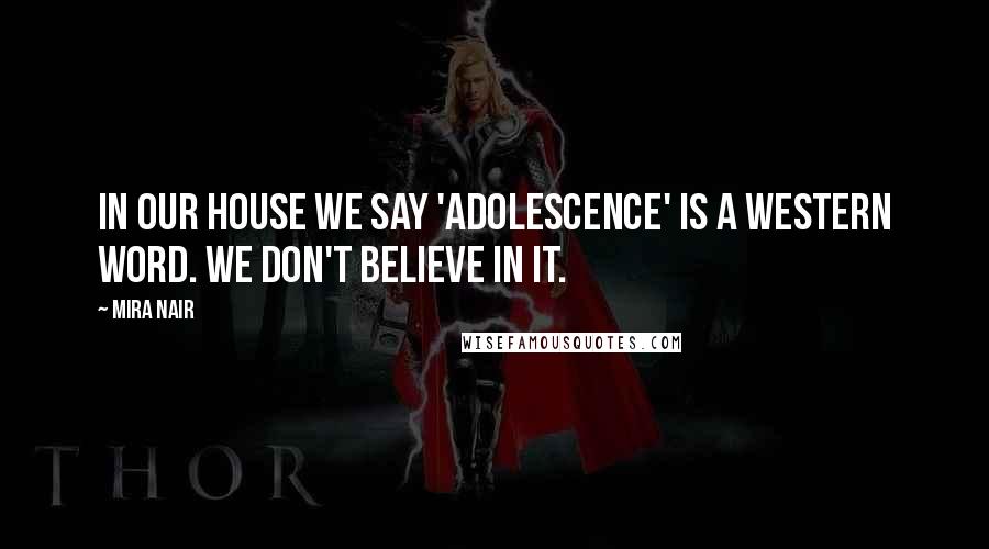 Mira Nair Quotes: In our house we say 'adolescence' is a western word. We don't believe in it.