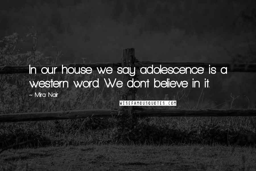 Mira Nair Quotes: In our house we say 'adolescence' is a western word. We don't believe in it.