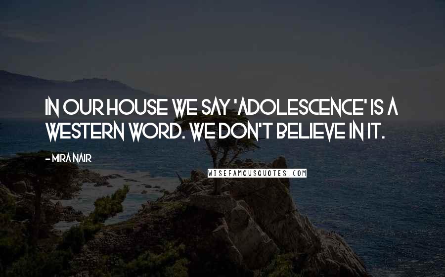 Mira Nair Quotes: In our house we say 'adolescence' is a western word. We don't believe in it.