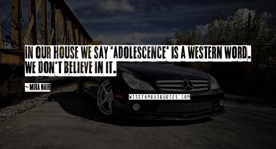 Mira Nair Quotes: In our house we say 'adolescence' is a western word. We don't believe in it.