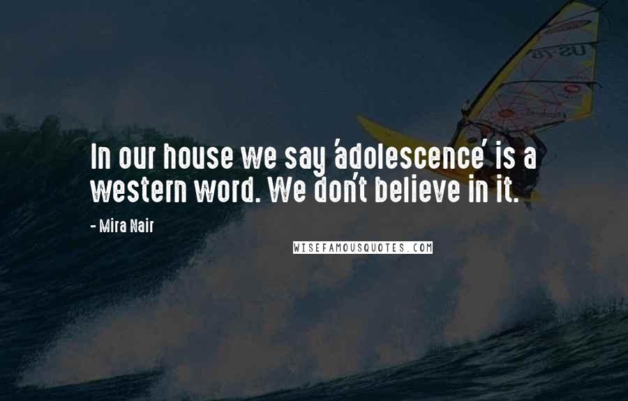 Mira Nair Quotes: In our house we say 'adolescence' is a western word. We don't believe in it.