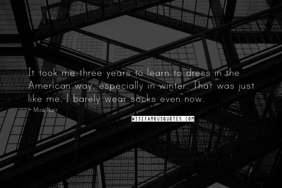 Mira Nair Quotes: It took me three years to learn to dress in the American way, especially in winter. That was just like me. I barely wear socks even now.
