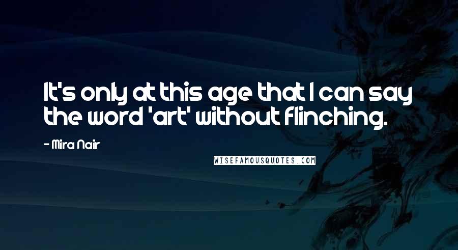 Mira Nair Quotes: It's only at this age that I can say the word 'art' without flinching.