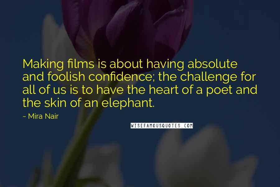 Mira Nair Quotes: Making films is about having absolute and foolish confidence; the challenge for all of us is to have the heart of a poet and the skin of an elephant.