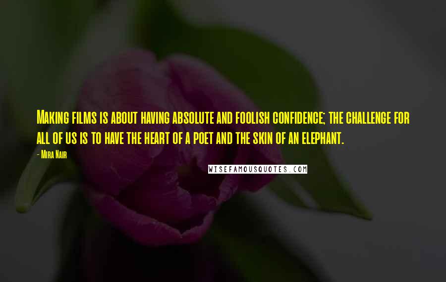 Mira Nair Quotes: Making films is about having absolute and foolish confidence; the challenge for all of us is to have the heart of a poet and the skin of an elephant.