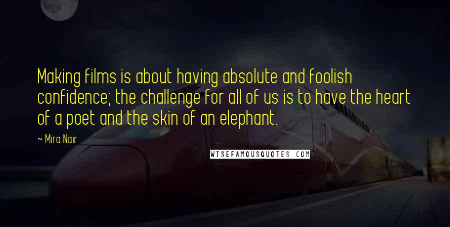 Mira Nair Quotes: Making films is about having absolute and foolish confidence; the challenge for all of us is to have the heart of a poet and the skin of an elephant.