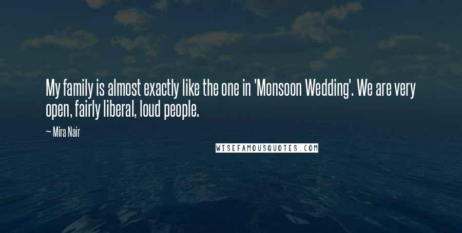 Mira Nair Quotes: My family is almost exactly like the one in 'Monsoon Wedding'. We are very open, fairly liberal, loud people.