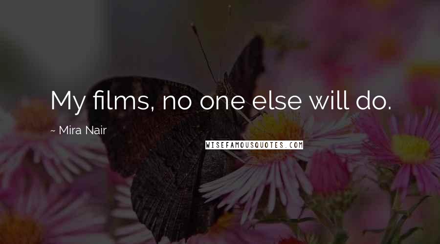 Mira Nair Quotes: My films, no one else will do.