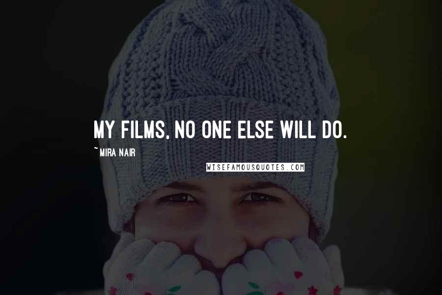 Mira Nair Quotes: My films, no one else will do.